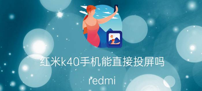 红米k40手机能直接投屏吗 redmi k40gaming怎么用？